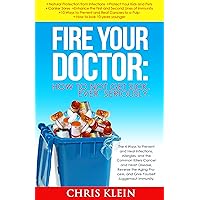 Fire Your Doctor: How to Not Get Sick. Ever. Seriously.: The 4 Ways to Prevent and Heal Infections, Allergies, and Common Killers, and Juggernaut Immunity (immunity, super immunity, ultimate immune)