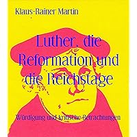 Luther, die Reformation und die Reichstage: Würdigung und kritische Betrachtungen (German Edition)