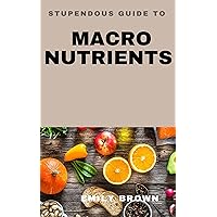 STUPENDOUS GUIDE TO MACRO NUTRIENTS FOR BEGINNERS STUPENDOUS GUIDE TO MACRO NUTRIENTS FOR BEGINNERS Kindle Paperback Hardcover