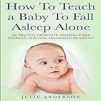 How to Teach a Baby to Fall Asleep Alone: Do You Feel Exhausted Physically and Mentally, Stressed, Frustrated or Guilty? How to Teach a Baby to Fall Asleep Alone: Do You Feel Exhausted Physically and Mentally, Stressed, Frustrated or Guilty? Audible Audiobook Kindle Paperback