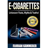 E-Cigarettes: Unknown Facts, Myths & Truths about Electronic Cigarettes (Vaping, E-Liquid, Stop Smoking, Juice) E-Cigarettes: Unknown Facts, Myths & Truths about Electronic Cigarettes (Vaping, E-Liquid, Stop Smoking, Juice) Kindle