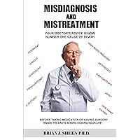 Misdiagnosis and Mistreatment: Your Doctor’s Advice is The Number One Cause of Death Misdiagnosis and Mistreatment: Your Doctor’s Advice is The Number One Cause of Death Kindle Audible Audiobook Paperback