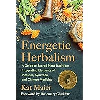 Energetic Herbalism: A Guide to Sacred Plant Traditions Integrating Elements of Vitalism, Ayurveda, and Chinese Medicine Energetic Herbalism: A Guide to Sacred Plant Traditions Integrating Elements of Vitalism, Ayurveda, and Chinese Medicine Paperback Kindle