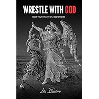 Wrestle With God: Know Your Creator On A Deeper Level Wrestle With God: Know Your Creator On A Deeper Level Paperback Kindle