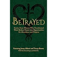 Betrayed: Stories From Women Who Transformed Their Broken Hearts Into Opportunities For Abundance and Purpose (The Wounded Women Series Book 1) Betrayed: Stories From Women Who Transformed Their Broken Hearts Into Opportunities For Abundance and Purpose (The Wounded Women Series Book 1) Kindle Paperback