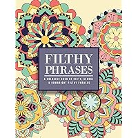 Filthy Phrases: An Adult Coloring Book of Dirty, Sexual and Downright Filthy Phrases Filthy Phrases: An Adult Coloring Book of Dirty, Sexual and Downright Filthy Phrases Paperback
