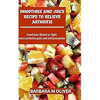SMOOTHIES AND JUICE RECIPE TO RELIEVE ARTHRITIS: Nutritious blend to fight osteoarthritis pain and inflammation SMOOTHIES AND JUICE RECIPE TO RELIEVE ARTHRITIS: Nutritious blend to fight osteoarthritis pain and inflammation Kindle Paperback