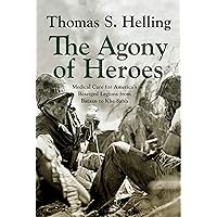 The Agony of Heroes: Medical Care for America's Besieged Legions from Bataan to Khe Sanh (Medical Care for America's Besieged Legions from Bataan to Khe Sahn) The Agony of Heroes: Medical Care for America's Besieged Legions from Bataan to Khe Sanh (Medical Care for America's Besieged Legions from Bataan to Khe Sahn) Kindle Hardcover Paperback