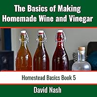 The Basics of Making Homemade Wine and Vinegar: How to Make and Bottle Wine, Mead, Vinegar, and Fermented Hot Sauce (Homestead Basics, Book 5) The Basics of Making Homemade Wine and Vinegar: How to Make and Bottle Wine, Mead, Vinegar, and Fermented Hot Sauce (Homestead Basics, Book 5) Audible Audiobook Paperback Kindle