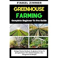 GREENHOUSE GARDENING: Complete Beginner To Pro Guide : Strategic Practical Handbook For Gardener On How To Grow Greenhouse From Scratch (Cultivation, Care, Management And Benefit) GREENHOUSE GARDENING: Complete Beginner To Pro Guide : Strategic Practical Handbook For Gardener On How To Grow Greenhouse From Scratch (Cultivation, Care, Management And Benefit) Kindle Paperback