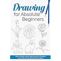 Drawing for Absolute Beginners: Offers a Friendly, Step-by-Step Approach to Transform Anyone Into An Artist, Starting with The Basics. : Pencil Drawing Guide Drawing for Absolute Beginners: Offers a Friendly, Step-by-Step Approach to Transform Anyone Into An Artist, Starting with The Basics. : Pencil Drawing Guide Kindle Paperback
