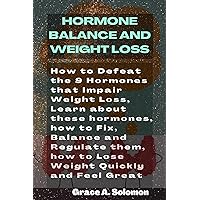 HORMONAL BALANCE AND WEIGHT LOSS: How to Defeat the 9 Hormones that Impair Weight Loss, Learn about these Hormones, how to Fix, Balance and Regulate them, how to Lose Weight Quickly and Feel Great HORMONAL BALANCE AND WEIGHT LOSS: How to Defeat the 9 Hormones that Impair Weight Loss, Learn about these Hormones, how to Fix, Balance and Regulate them, how to Lose Weight Quickly and Feel Great Kindle Paperback