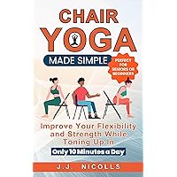 Chair Yoga Made Simple: Improve Your Flexibility and Strength While Toning Up in Only 10 Minutes a Day Chair Yoga Made Simple: Improve Your Flexibility and Strength While Toning Up in Only 10 Minutes a Day Kindle Audible Audiobook Paperback Hardcover