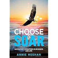 Choose to Soar: Navigating Disruption in Business and Life