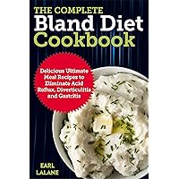 The Complete Bland Diet Cookbook: Delicious Ultimate Meal Recipes to Eliminate Acid Reflux, Diverticulitis and Gastritis The Complete Bland Diet Cookbook: Delicious Ultimate Meal Recipes to Eliminate Acid Reflux, Diverticulitis and Gastritis Kindle Paperback