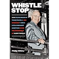Whistle Stop: How 31,000 Miles of Train Travel, 352 Speeches, and a Little Midwest Gumption Saved the Presidency of Harry Truman Whistle Stop: How 31,000 Miles of Train Travel, 352 Speeches, and a Little Midwest Gumption Saved the Presidency of Harry Truman Kindle Hardcover Paperback
