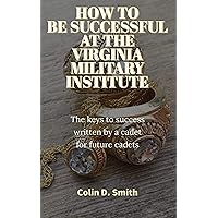 HOW TO BE SUCCESSFUL AT THE VIRGINIA MILITARY INSTITUTE: The keys to success written by a cadet for future cadets HOW TO BE SUCCESSFUL AT THE VIRGINIA MILITARY INSTITUTE: The keys to success written by a cadet for future cadets Kindle Paperback