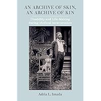 An Archive of Skin: Disability and Life-Making during Medical Incarceration (American Crossroads) (Volume 62) An Archive of Skin: Disability and Life-Making during Medical Incarceration (American Crossroads) (Volume 62) Paperback Kindle Hardcover