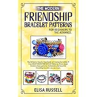 The Modern Friendship Bracelet For Beginners to the Advance: The Definitive step-by-step Guide to Creating Incredible 35+ Easy Friendship Bracelet Patterns. From Simple Braid to Fancy Patterns. The Modern Friendship Bracelet For Beginners to the Advance: The Definitive step-by-step Guide to Creating Incredible 35+ Easy Friendship Bracelet Patterns. From Simple Braid to Fancy Patterns. Kindle Paperback
