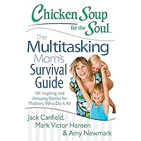 Chicken Soup for the Soul: The Multitasking Mom's Survival Guide: 101 Inspiring and Amusing Stories for Mothers Who Do It All Chicken Soup for the Soul: The Multitasking Mom's Survival Guide: 101 Inspiring and Amusing Stories for Mothers Who Do It All Paperback Kindle