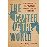 The Center of the World: A Global History of the Persian Gulf from the Stone Age to the Present The Center of the World: A Global History of the Persian Gulf from the Stone Age to the Present Kindle Hardcover