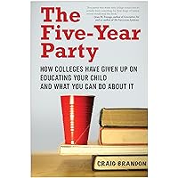 The Five-Year Party: How Colleges Have Given Up on Educating Your Child and What You Can Do About It The Five-Year Party: How Colleges Have Given Up on Educating Your Child and What You Can Do About It Kindle Paperback