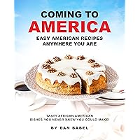 Coming to America: Easy American Recipes Anywhere You Are: Tasty African American Dishes You Never Knew You Could Make! Coming to America: Easy American Recipes Anywhere You Are: Tasty African American Dishes You Never Knew You Could Make! Kindle Paperback