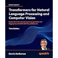 Transformers for Natural Language Processing and Computer Vision - Third Edition: Explore Generative AI and Large Language Models with Hugging Face, ChatGPT, GPT-4V, and DALL-E 3 Transformers for Natural Language Processing and Computer Vision - Third Edition: Explore Generative AI and Large Language Models with Hugging Face, ChatGPT, GPT-4V, and DALL-E 3 Paperback Kindle