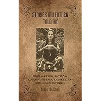 Stories My Father Told Me: From Warsaw, Moscow, Algeria, Siberia, Kazakhstan, Dominican Republic Stories My Father Told Me: From Warsaw, Moscow, Algeria, Siberia, Kazakhstan, Dominican Republic Kindle Paperback