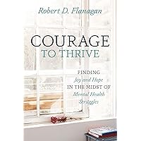 Courage to Thrive: Finding Joy and Hope in the Midst of Mental Health Struggles