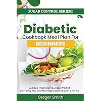 DIABETIC COOKBOOK MEAL PLAN FOR BEGINNERS: Recipes That Help You Lose Weight, Burn Belly Fat, and Manage Diabetes Even After 50 DIABETIC COOKBOOK MEAL PLAN FOR BEGINNERS: Recipes That Help You Lose Weight, Burn Belly Fat, and Manage Diabetes Even After 50 Kindle Paperback