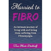 Married to Fibro: An Intimate Journey Living with and Loving Those with Fibromyalgia Married to Fibro: An Intimate Journey Living with and Loving Those with Fibromyalgia Kindle Paperback