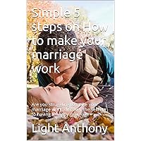 Simple 5 steps on How to make your marriage work: Are you struggling to make your marriage work, discover the secrets to having a happy marriage Simple 5 steps on How to make your marriage work: Are you struggling to make your marriage work, discover the secrets to having a happy marriage Kindle
