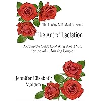 The Art of Lactation: The Loving Milk Maid's Complete Guide to Making Milk for the Adult Nursing Couple The Art of Lactation: The Loving Milk Maid's Complete Guide to Making Milk for the Adult Nursing Couple Kindle