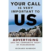 Your Call Is Very Important to Us: Advertising and the Corporate Theft of Personhood Your Call Is Very Important to Us: Advertising and the Corporate Theft of Personhood Hardcover Kindle