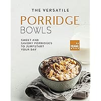 The Versatile Porridge Bowl: Sweet and Savory Porridges to Jumpstart Your Day The Versatile Porridge Bowl: Sweet and Savory Porridges to Jumpstart Your Day Kindle Paperback