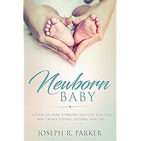 Newborn Baby: A Guide on how to Prepare for your Newborn Baby. Proper Feeding, Sleeping, and Care Newborn Baby: A Guide on how to Prepare for your Newborn Baby. Proper Feeding, Sleeping, and Care Kindle Audible Audiobook Paperback