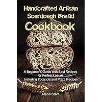 Handcrafted Artisan Sourdough Bread Cookbook: A Beginner's Guide with Best Recipes for Perfect Loaves Including Focaccia and Pizza Recipes Handcrafted Artisan Sourdough Bread Cookbook: A Beginner's Guide with Best Recipes for Perfect Loaves Including Focaccia and Pizza Recipes Kindle Paperback