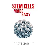 Stem Cells Made Easy: An Easy To Read Guide About The Foundations Of Stem Cells