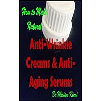 How to Make Natural Anti-Wrinkle Creams and Anti-Aging Serums (How to Make Natural Skin Care Products) How to Make Natural Anti-Wrinkle Creams and Anti-Aging Serums (How to Make Natural Skin Care Products) Kindle Paperback