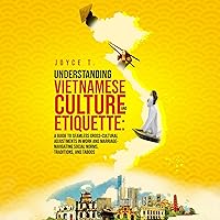 Understanding Vietnamese Culture and Etiquette: A Guide to Seamless Cross-Cultural Adjustments in Work and Marriage- Navigating Social Norms, Traditions, and Taboos Understanding Vietnamese Culture and Etiquette: A Guide to Seamless Cross-Cultural Adjustments in Work and Marriage- Navigating Social Norms, Traditions, and Taboos Audible Audiobook Kindle Paperback Hardcover
