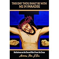 This Day Thou Shalt Be With Me In Paradise: Meditations on the Second Word from the Cross (The Seven Last Words Explained Book 2) This Day Thou Shalt Be With Me In Paradise: Meditations on the Second Word from the Cross (The Seven Last Words Explained Book 2) Kindle Hardcover Paperback