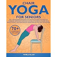 CHAIR YOGA FOR SENIORS: Feel Young And Fit Again Just With A Chair.The Specific Training Program To Build Flexibility,Strength & Pain Relief Even If You Have Never Exercised In The Last Few Years CHAIR YOGA FOR SENIORS: Feel Young And Fit Again Just With A Chair.The Specific Training Program To Build Flexibility,Strength & Pain Relief Even If You Have Never Exercised In The Last Few Years Kindle Paperback