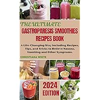 THE ULTIMATE GASTROPARESIS SMOOTHIES RECIPES BOOK: A Life-Changing Way Including Recipes, Tips, and Tricks to Relieve Nausea, Vomiting and Other Symptoms. ... White Art of Healthy Home Cooking Series.)