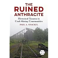 The Ruined Anthracite: Historical Trauma in Coal-Mining Communities (Working Class in American History) The Ruined Anthracite: Historical Trauma in Coal-Mining Communities (Working Class in American History) Kindle Hardcover Paperback