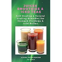 Juices and Smoothies : Juices and Smoothies book,Juices, Smoothies and Iced Teas - Self Healing & Natural Healing Remedies for Stomach Problems (Natural ... belly,stomach acid, stomach pain Book 2)