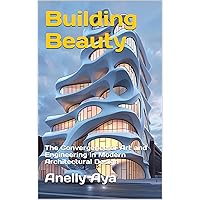 Building Beauty : The Convergence of Art and Engineering in Modern Architectural Design Building Beauty : The Convergence of Art and Engineering in Modern Architectural Design Kindle Paperback