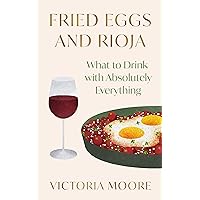 Fried Eggs and Rioja: What to Drink with Absolutely Everything Fried Eggs and Rioja: What to Drink with Absolutely Everything Hardcover Paperback