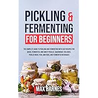 Pickling and Fermenting for Beginners: The Complete Guide to Pickling and Fermenting with Easy Recipes for Quick, Fermented & Sweet Pickles, Sauerkraut, ... Meat, Fish & Eggs & Fermented Beverages Pickling and Fermenting for Beginners: The Complete Guide to Pickling and Fermenting with Easy Recipes for Quick, Fermented & Sweet Pickles, Sauerkraut, ... Meat, Fish & Eggs & Fermented Beverages Paperback Kindle Hardcover