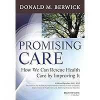 Promising Care: How We Can Rescue Health Care by Improving It Promising Care: How We Can Rescue Health Care by Improving It Hardcover Kindle